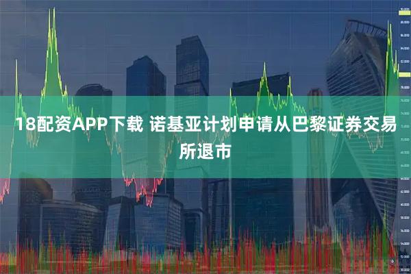 18配资APP下载 诺基亚计划申请从巴黎证券交易所退市