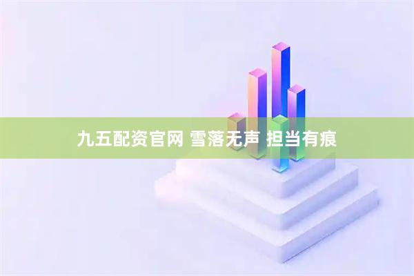 九五配资官网 雪落无声 担当有痕