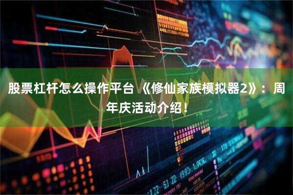 股票杠杆怎么操作平台 《修仙家族模拟器2》：周年庆活动介绍！