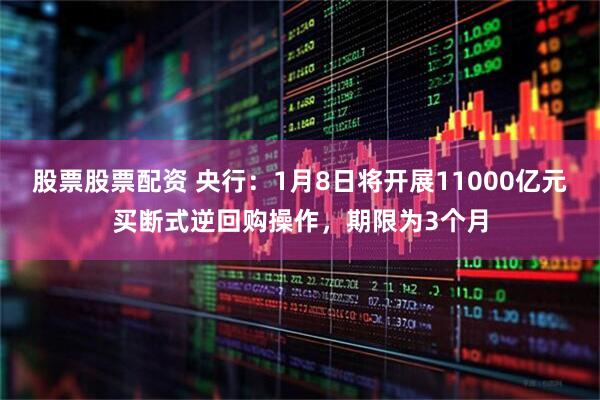 股票股票配资 央行：1月8日将开展11000亿元买断式逆回购操作，期限为3个月