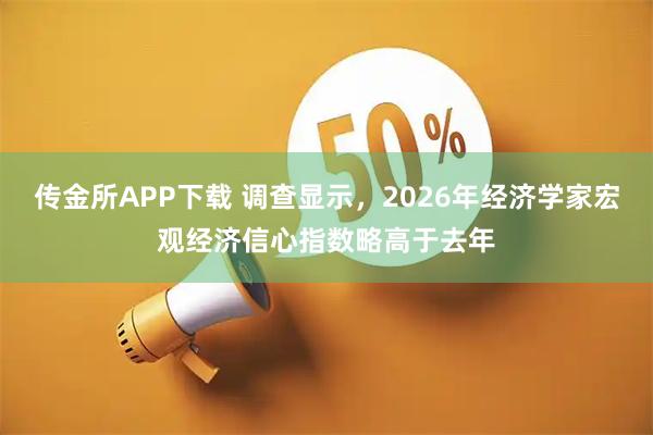 传金所APP下载 调查显示，2026年经济学家宏观经济信心指数略高于去年