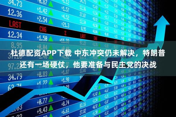 杜德配资APP下载 中东冲突仍未解决，特朗普还有一场硬仗，他要准备与民主党的决战